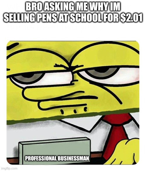 Spongebob Name tag | BRO ASKING ME WHY I'M SELLING PENS AT SCHOOL FOR $2.01; PROFESSIONAL BUSINESSMAN | image tagged in spongebob name tag | made w/ Imgflip meme maker