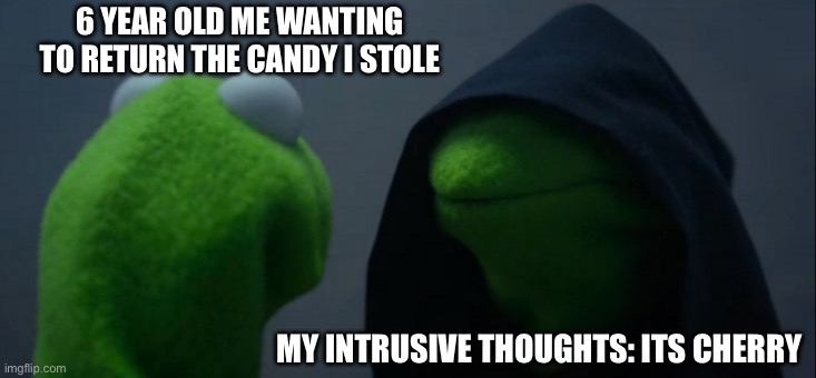 Evil Kermit | 6 YEAR OLD ME WANTING TO RETURN THE CANDY I STOLE; MY INTRUSIVE THOUGHTS: ITS CHERRY | image tagged in memes,evil kermit | made w/ Imgflip meme maker