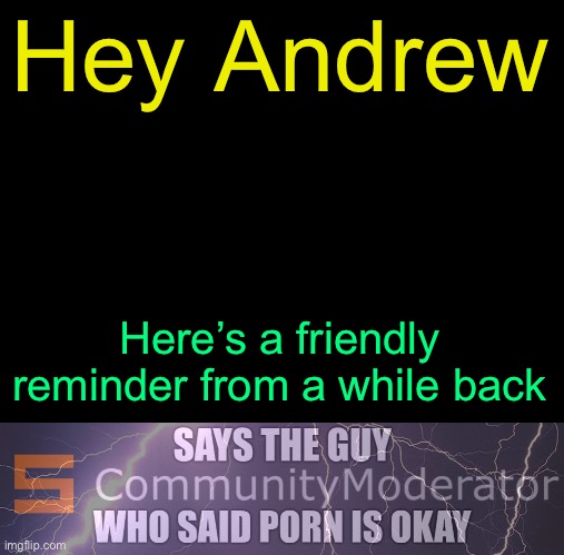 Feeling nostalgic yet? | Hey Andrew; Here’s a friendly reminder from a while back | image tagged in drizzy text temp,says the guy who said porn is okay | made w/ Imgflip meme maker