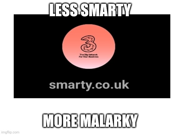 Blank White Template | LESS SMARTY; MORE MALARKY | image tagged in blank white template,funny,memes,united kingdom,britain | made w/ Imgflip meme maker
