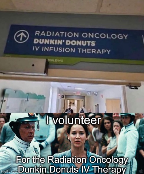 As a cancer patient, I neeeed this | I volunteer; For the Radiation Oncology Dunkin Donuts IV Therapy | image tagged in i volunteer as tribute,cancer,dunkin donuts,radiation,stupid signs | made w/ Imgflip meme maker