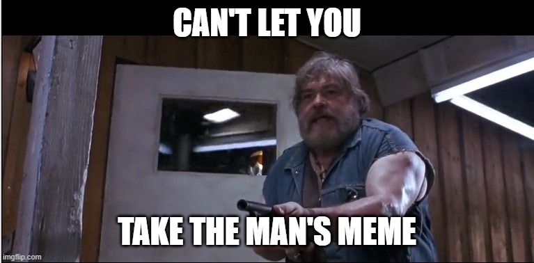 Cant Let You Terminator | CAN'T LET YOU; TAKE THE MAN'S MEME | image tagged in terminator let just take arnold | made w/ Imgflip meme maker