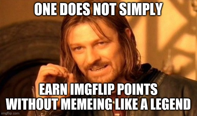 One Does Not Simply | ONE DOES NOT SIMPLY; EARN IMGFLIP POINTS WITHOUT MEMEING LIKE A LEGEND | image tagged in memes,one does not simply | made w/ Imgflip meme maker
