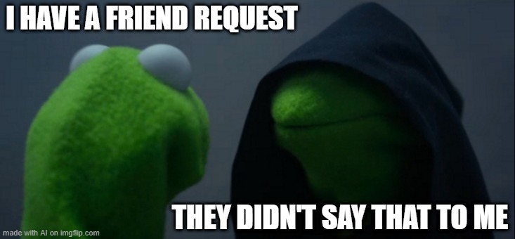 I have to get a new friend | I HAVE A FRIEND REQUEST; THEY DIDN'T SAY THAT TO ME | image tagged in memes,evil kermit,funny | made w/ Imgflip meme maker