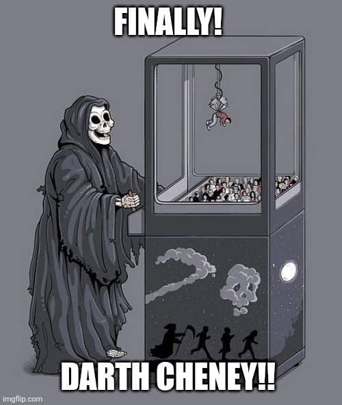 Have fun in Hell! | FINALLY! DARTH CHENEY!! | image tagged in grim reaper claw machine | made w/ Imgflip meme maker