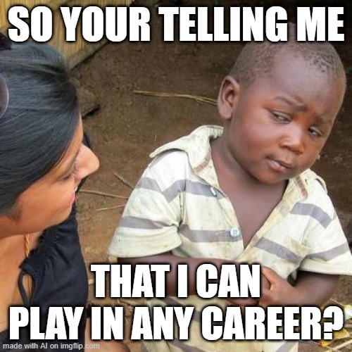 I can start my career | SO YOUR TELLING ME; THAT I CAN PLAY IN ANY CAREER? | image tagged in memes,third world skeptical kid,funny | made w/ Imgflip meme maker