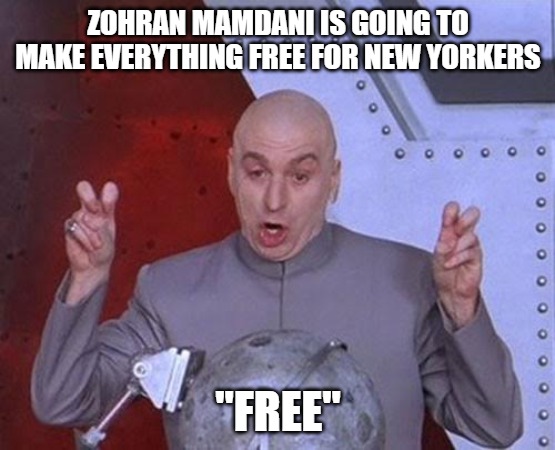 Only ignorant buffoons believe this tripe. | ZOHRAN MAMDANI IS GOING TO MAKE EVERYTHING FREE FOR NEW YORKERS; "FREE" | image tagged in memes,dr evil laser,communism,socialism,liars,zohran mamdani | made w/ Imgflip meme maker