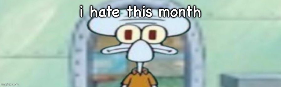 squidward staring | i hate this month | image tagged in squidward staring | made w/ Imgflip meme maker