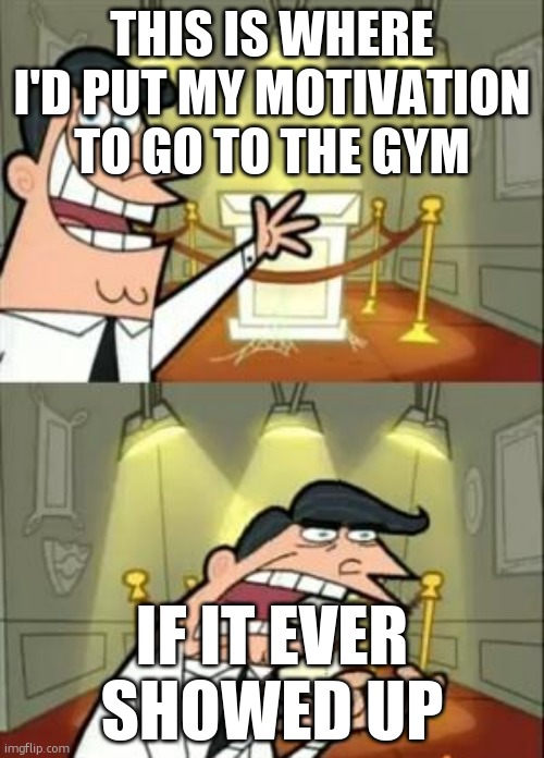 This Is Where I'd Put My Trophy If I Had One Meme | THIS IS WHERE I'D PUT MY MOTIVATION TO GO TO THE GYM; IF IT EVER SHOWED UP | image tagged in memes,this is where i'd put my trophy if i had one | made w/ Imgflip meme maker