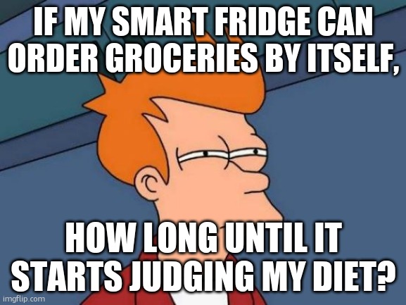 Futurama Fry Meme | IF MY SMART FRIDGE CAN ORDER GROCERIES BY ITSELF, HOW LONG UNTIL IT STARTS JUDGING MY DIET? | image tagged in memes,futurama fry | made w/ Imgflip meme maker