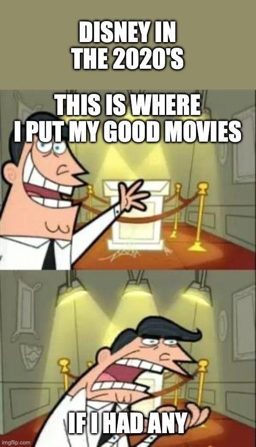 This Is Where I'd Put My Trophy If I Had One Meme | DISNEY IN THE 2020'S; THIS IS WHERE I PUT MY GOOD MOVIES; IF I HAD ANY | image tagged in memes,this is where i'd put my trophy if i had one | made w/ Imgflip meme maker