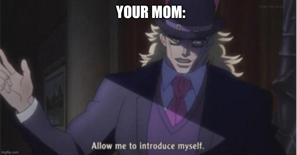 Allow me to introduce myself(jojo) | YOUR MOM: | image tagged in allow me to introduce myself jojo | made w/ Imgflip meme maker