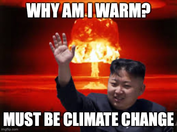 Climate change | WHY AM I WARM? MUST BE CLIMATE CHANGE | image tagged in kim jong un nuke | made w/ Imgflip meme maker