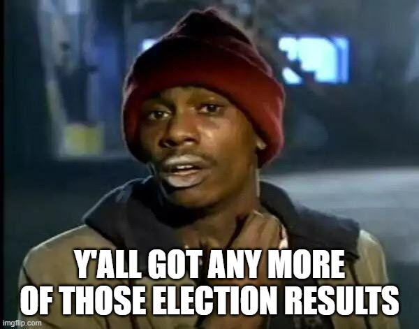 Election Night | Y'ALL GOT ANY MORE OF THOSE ELECTION RESULTS | image tagged in memes,y'all got any more of that | made w/ Imgflip meme maker