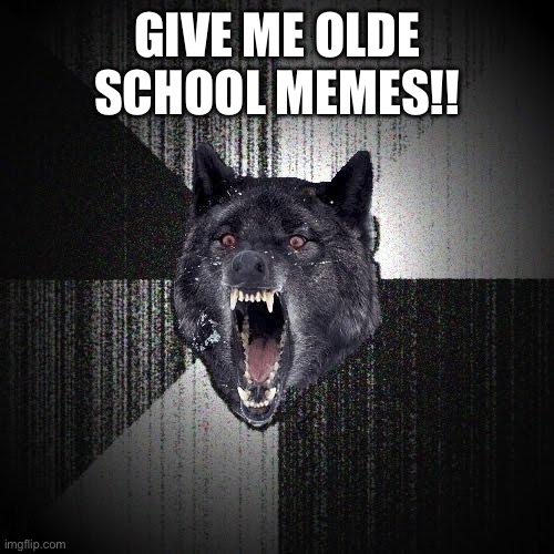 Insanity Wolf Meme | GIVE ME OLDE SCHOOL MEMES!! | image tagged in memes,insanity wolf | made w/ Imgflip meme maker