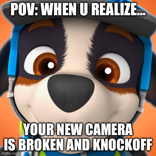 Erm.. | POV: WHEN U REALIZE…; YOUR NEW CAMERA IS BROKEN AND KNOCKOFF | image tagged in memes | made w/ Imgflip meme maker