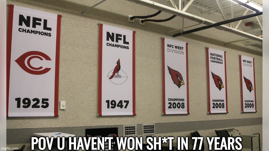 Arizona Cardinals meme | POV U HAVEN'T WON SH*T IN 77 YEARS | image tagged in memes,cardinals,football,nfl memes,meme,sports | made w/ Imgflip meme maker