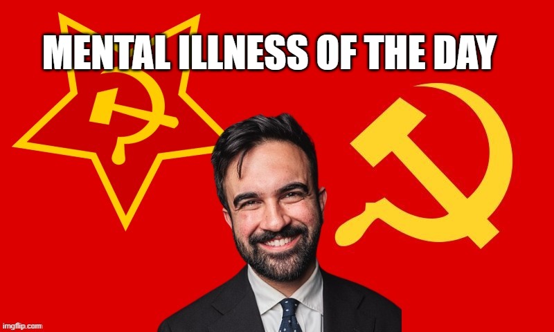yes this is mental illness | MENTAL ILLNESS OF THE DAY | image tagged in zohran the communist | made w/ Imgflip meme maker