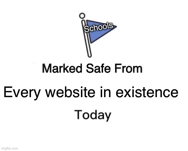 Marked Safe From | Schools; Every website in existence | image tagged in memes,marked safe from | made w/ Imgflip meme maker