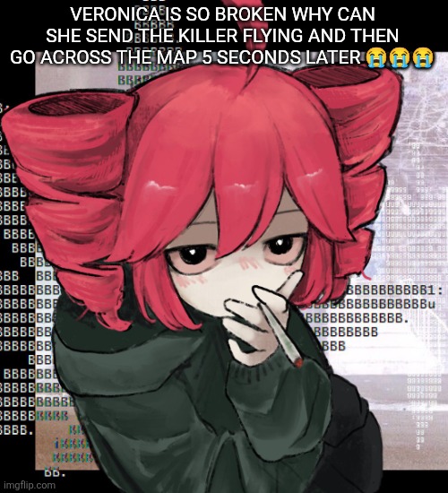 Teto smoking | VERONICA IS SO BROKEN WHY CAN SHE SEND THE KILLER FLYING AND THEN GO ACROSS THE MAP 5 SECONDS LATER 😭😭😭 | image tagged in teto smoking | made w/ Imgflip meme maker