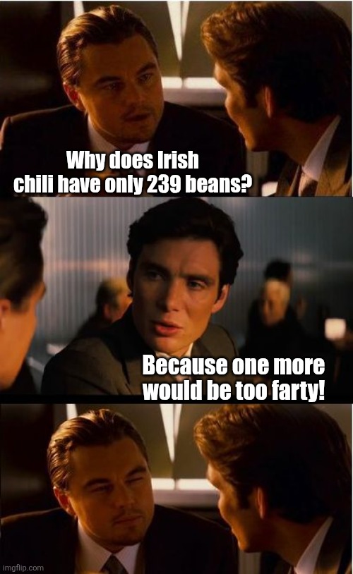 Irish Chili | Why does Irish chili have only 239 beans? Because one more would be too farty! | image tagged in memes,inception,irish,chili,too,farty | made w/ Imgflip meme maker