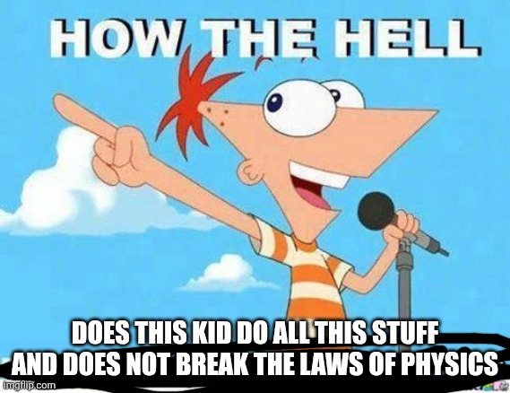 Is it the shirt? | DOES THIS KID DO ALL THIS STUFF AND DOES NOT BREAK THE LAWS OF PHYSICS | image tagged in the shirt | made w/ Imgflip meme maker