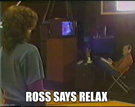 Ross says relax | ROSS SAYS RELAX | image tagged in you can't do that on television | made w/ Imgflip meme maker