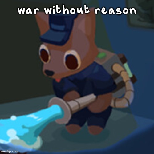 insert copypasta here | war without reason | image tagged in the werecleaner | made w/ Imgflip meme maker