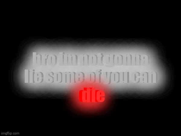 like why are you trying to rizz people up on here | bro im not gonna lie some of you can; bro im not gonna lie some of you can; die; die | made w/ Imgflip meme maker