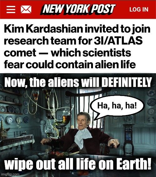The snuff is in | Now, the aliens will DEFINITELY; Ha, ha, ha! wipe out all life on Earth! | image tagged in memes,3i atlas,kim kardashian,aliens,destroy the earth | made w/ Imgflip meme maker