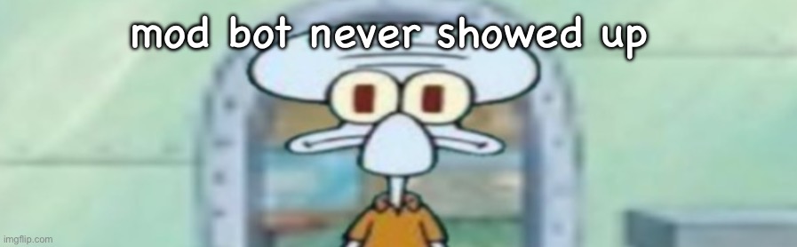 squidward staring | mod bot never showed up | image tagged in squidward staring | made w/ Imgflip meme maker