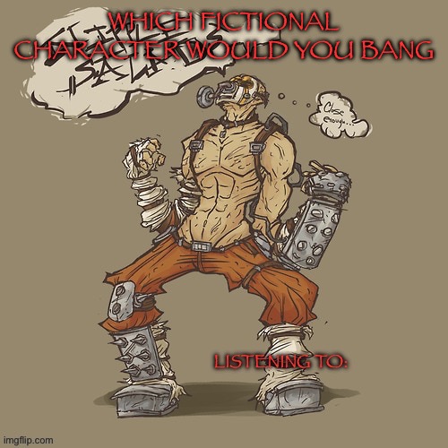 Krieg yrllibg | WHICH FICTIONAL CHARACTER WOULD YOU BANG | image tagged in krieg yrllibg | made w/ Imgflip meme maker