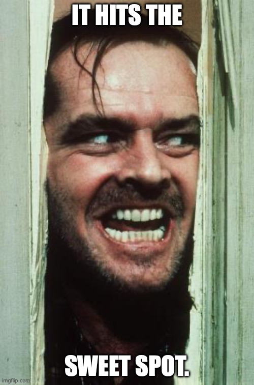 Here's Johnny Meme | IT HITS THE; SWEET SPOT. | image tagged in memes,here's johnny | made w/ Imgflip meme maker