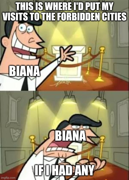 I got an idea for this from someone else's meme, so pls don't kill me | THIS IS WHERE I'D PUT MY VISITS TO THE FORBIDDEN CITIES; BIANA; BIANA; IF I HAD ANY | image tagged in memes,this is where i'd put my trophy if i had one,kotlc,bianavacker,forbidden cities | made w/ Imgflip meme maker
