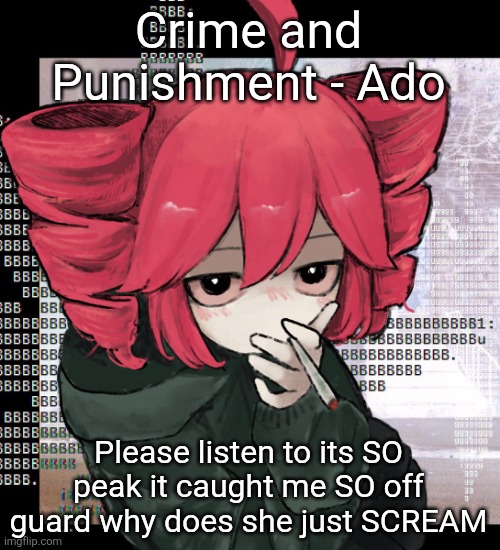 Teto smoking | Crime and Punishment - Ado; Please listen to its SO peak it caught me SO off guard why does she just SCREAM | image tagged in teto smoking | made w/ Imgflip meme maker