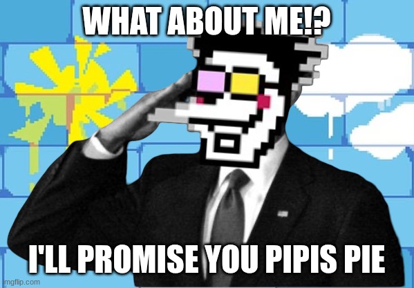 spamton salute | WHAT ABOUT ME!? I'LL PROMISE YOU PIPIS PIE | image tagged in spamton salute | made w/ Imgflip meme maker