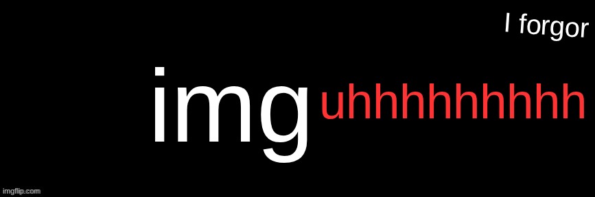 Imgflip custom logo maker | img; uhhhhhhhhh; I forgor | image tagged in imgflip custom logo maker | made w/ Imgflip meme maker