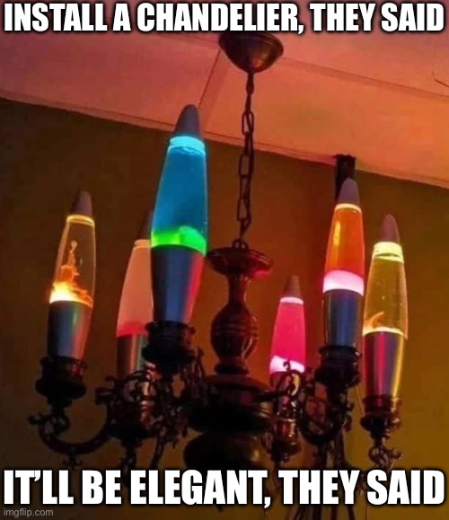 Chandelier | INSTALL A CHANDELIER, THEY SAID; IT’LL BE ELEGANT, THEY SAID | image tagged in chandelier,lights,lava,lamp | made w/ Imgflip meme maker