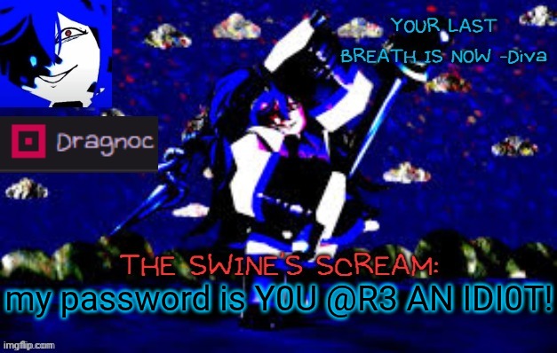E | my password is Y0U @R3 AN IDI0T! | image tagged in dragnoc's deep blue diva announcement template | made w/ Imgflip meme maker