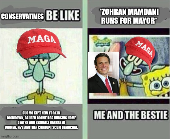 MAGAts are cozying up to corrupt scum Democrat Andrew Cuomo just because they hate Zohran Mamdani | *ZOHRAN MAMDANI RUNS FOR MAYOR*; CONSERVATIVES; CUOMO KEPT NEW YORK IN LOCKDOWN, CAUSED COUNTLESS NURSING HOME DEATHS AND SEXUALLY HARRASED WOMEN, HE'S ANOTHER CORRUPT SCUM DEMOCRAT. | image tagged in me and the bestie,conservative hypocrisy,andrew cuomo,zohran mamdani,new york | made w/ Imgflip meme maker