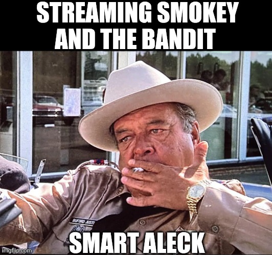 Streaming Smokey And The Bandit | STREAMING SMOKEY AND THE BANDIT; SMART ALECK | image tagged in chrisjoines1 | made w/ Imgflip meme maker