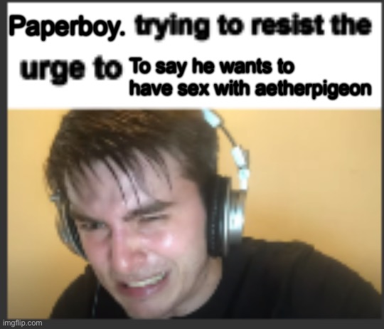 Paperboy. To say he wants to have sex with aetherpigeon | image tagged in x trying to resist the urge to x | made w/ Imgflip meme maker