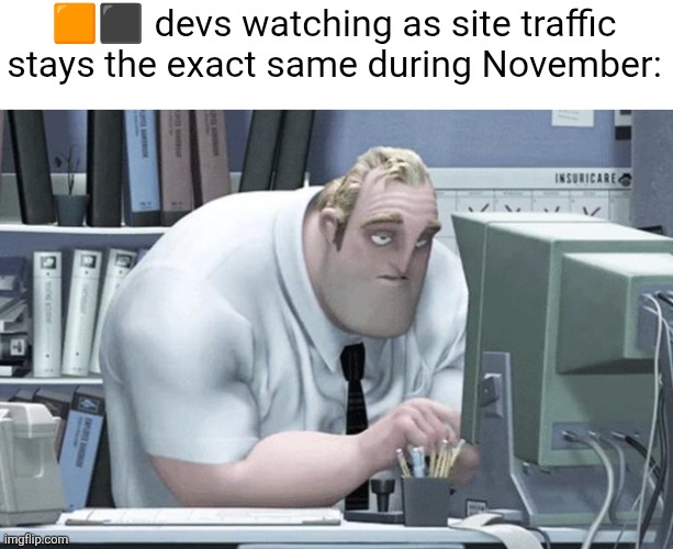 Tired Mr. Incredible | 🟧⬛️ devs watching as site traffic stays the exact same during November: | image tagged in tired mr incredible | made w/ Imgflip meme maker