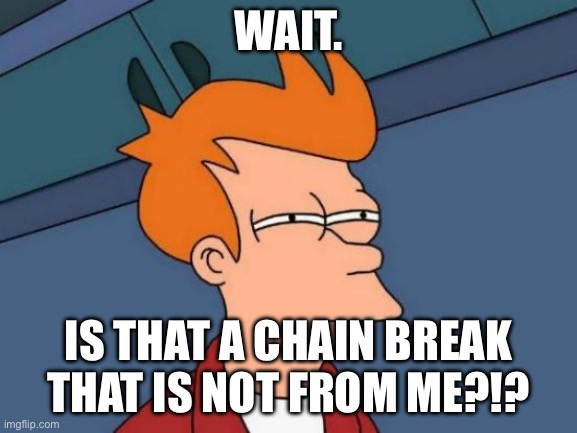 WAIT. IS THAT A CHAIN BREAK THAT IS NOT FROM ME?!? | image tagged in memes,futurama fry | made w/ Imgflip meme maker
