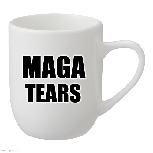 They're Extra Large | MAGA; TEARS | image tagged in maga,maga tears | made w/ Imgflip meme maker