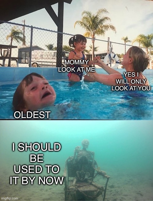 Mother Ignoring Kid Drowning In A Pool | MOMMY LOOK AT ME; YES I WILL ONLY LOOK AT YOU; OLDEST; I SHOULD BE USED TO IT BY NOW | image tagged in mother ignoring kid drowning in a pool | made w/ Imgflip meme maker