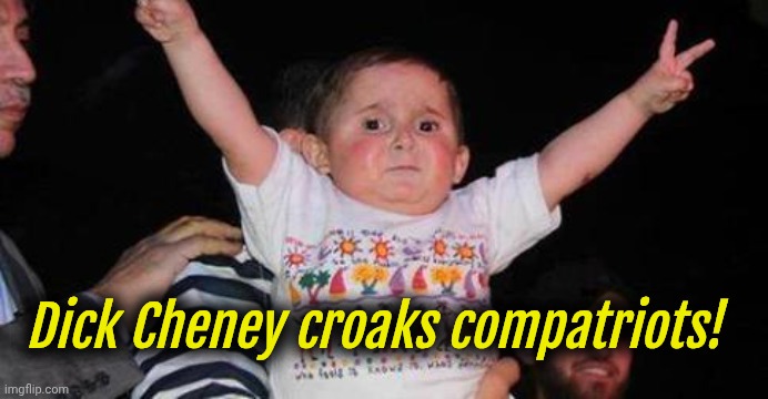 Bush and Globama next pls | Dick Cheney croaks compatriots! | image tagged in celebrationkid,dick cheney | made w/ Imgflip meme maker