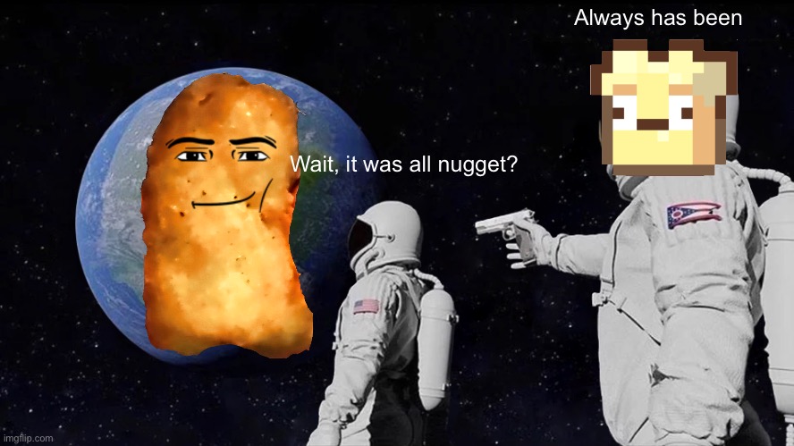 Send it to the nugget cave! | Always has been; Wait, it was all nugget? | image tagged in memes,always has been | made w/ Imgflip meme maker