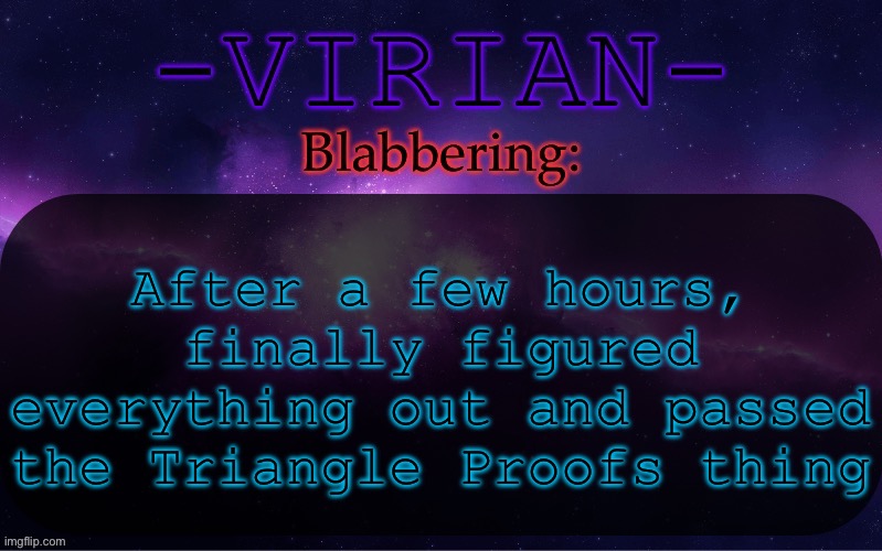 I’m still likely gonna fail the test | After a few hours, finally figured everything out and passed the Triangle Proofs thing | image tagged in virian announcement temp | made w/ Imgflip meme maker