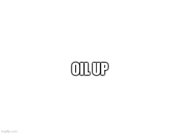 OIL UP | image tagged in birdstrend | made w/ Imgflip meme maker